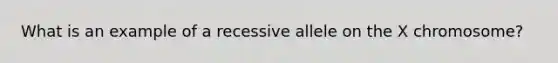 What is an example of a recessive allele on the X chromosome?