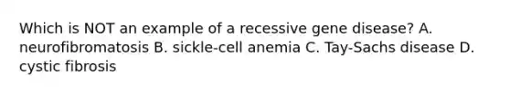 Which is NOT an example of a recessive gene disease? A. neurofibromatosis B. sickle-cell anemia C. Tay-Sachs disease D. cystic fibrosis