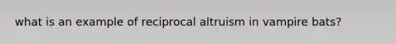 what is an example of reciprocal altruism in vampire bats?