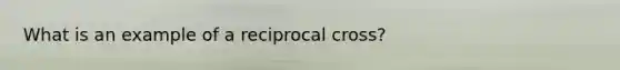 What is an example of a reciprocal cross?