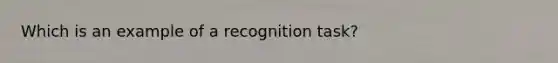 Which is an example of a recognition task?