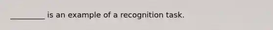 _________ is an example of a recognition task.