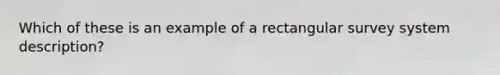 Which of these is an example of a rectangular survey system description?