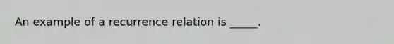 An example of a recurrence relation is _____.