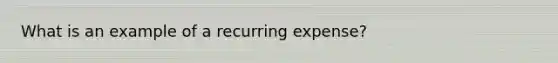 What is an example of a recurring expense?