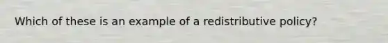 Which of these is an example of a redistributive policy?