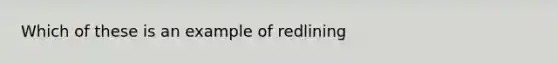 Which of these is an example of redlining