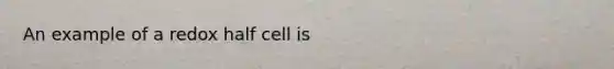 An example of a redox half cell is