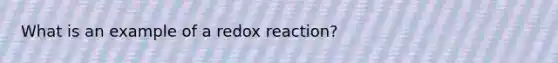 What is an example of a redox reaction?