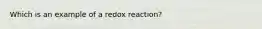 Which is an example of a redox reaction?