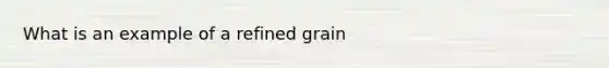 What is an example of a refined grain