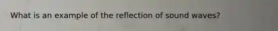 What is an example of the reflection of sound waves?