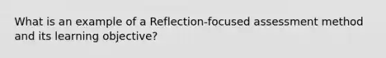 What is an example of a Reflection-focused assessment method and its learning objective?