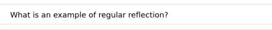 What is an example of regular reflection?