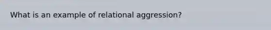 What is an example of relational aggression?