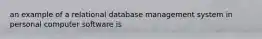an example of a relational database management system in personal computer software is