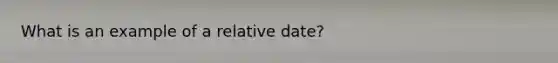 What is an example of a relative date?