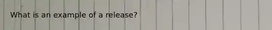 What is an example of a release?