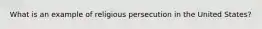 What is an example of religious persecution in the United States?