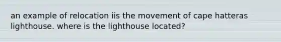 an example of relocation iis the movement of cape hatteras lighthouse. where is the lighthouse located?