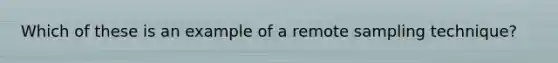Which of these is an example of a remote sampling technique?