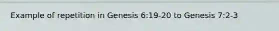 Example of repetition in Genesis 6:19-20 to Genesis 7:2-3