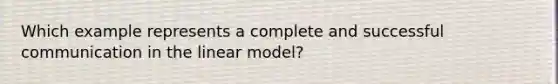 Which example represents a complete and successful communication in the linear model?