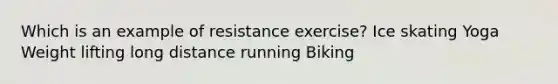 Which is an example of resistance exercise? Ice skating Yoga Weight lifting long distance running Biking