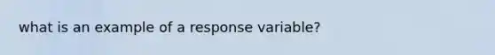 what is an example of a response variable?