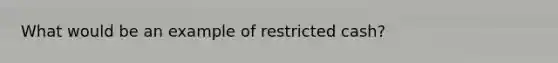 What would be an example of restricted cash?