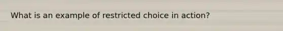 What is an example of restricted choice in action?