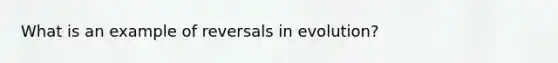 What is an example of reversals in evolution?