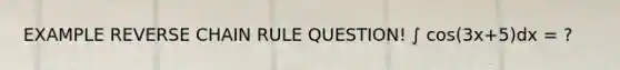 EXAMPLE REVERSE <a href='https://www.questionai.com/knowledge/k303KRULiz-chain-rule' class='anchor-knowledge'>chain rule</a> QUESTION! ∫ cos(3x+5)dx = ?