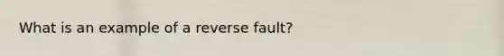 What is an example of a reverse fault?