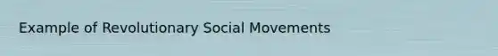 Example of Revolutionary <a href='https://www.questionai.com/knowledge/kAXd22OR9c-social-movements' class='anchor-knowledge'>social movements</a>