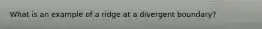 What is an example of a ridge at a divergent boundary?