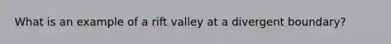 What is an example of a rift valley at a divergent boundary?