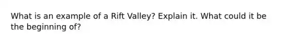 What is an example of a Rift Valley? Explain it. What could it be the beginning of?