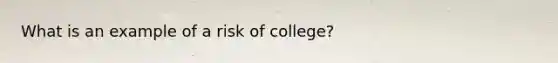 What is an example of a risk of college?