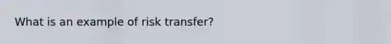 What is an example of risk transfer?