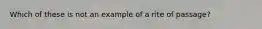 Which of these is not an example of a rite of passage?