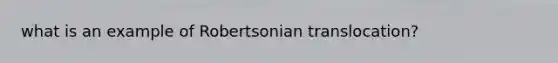 what is an example of Robertsonian translocation?