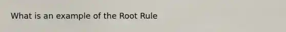 What is an example of the Root Rule