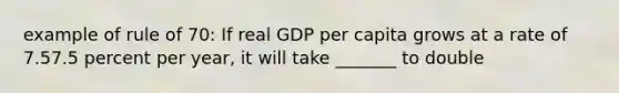 example of rule of 70: If real GDP per capita grows at a rate of 7.57.5 percent per​ year, it will take _______ to double