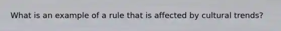 What is an example of a rule that is affected by cultural trends?
