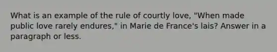 What is an example of the rule of courtly love, "When made public love rarely endures," in Marie de France's lais? Answer in a paragraph or less.