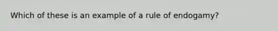 Which of these is an example of a rule of endogamy?