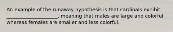 An example of the runaway hypothesis is that cardinals exhibit _____________________, meaning that males are large and colorful, whereas females are smaller and less colorful.
