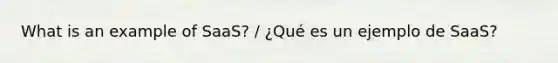 What is an example of SaaS? / ¿Qué es un ejemplo de SaaS?