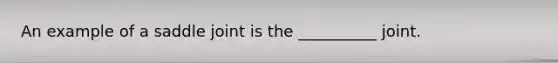 An example of a saddle joint is the __________ joint.